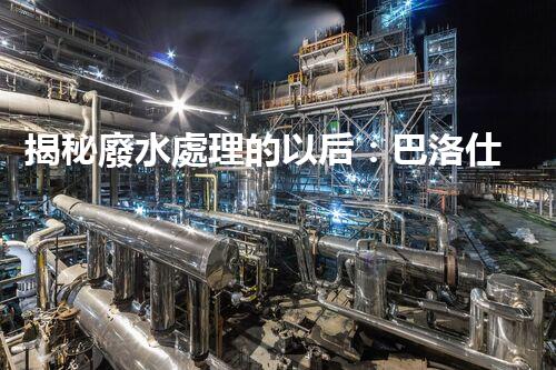 揭秘廢水處理的以后：巴洛仕的技術(shù)革命！